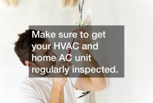 Make sure to get your HVAC and home AC unit regularly inspected
