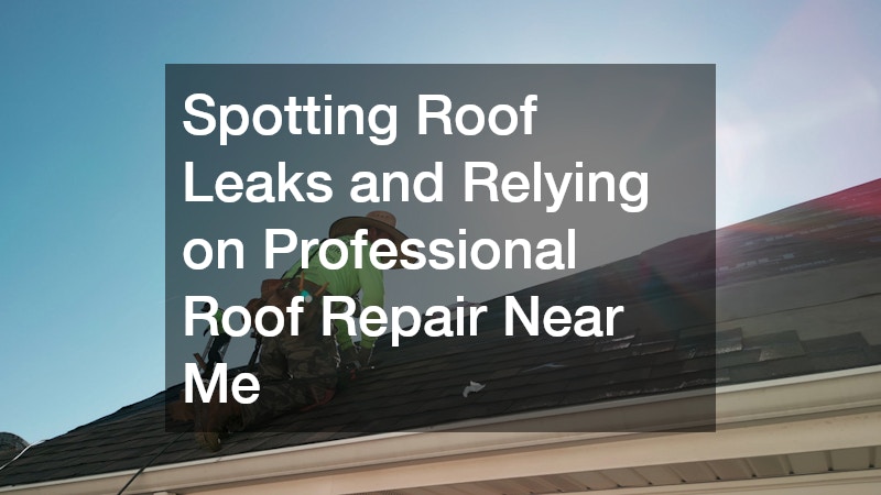 Spotting Roof Leaks and Relying on Professional Roof Repair Near Me